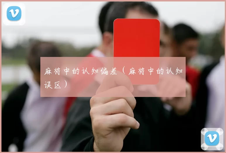 麻将中的认知偏差（麻将中的认知误区）