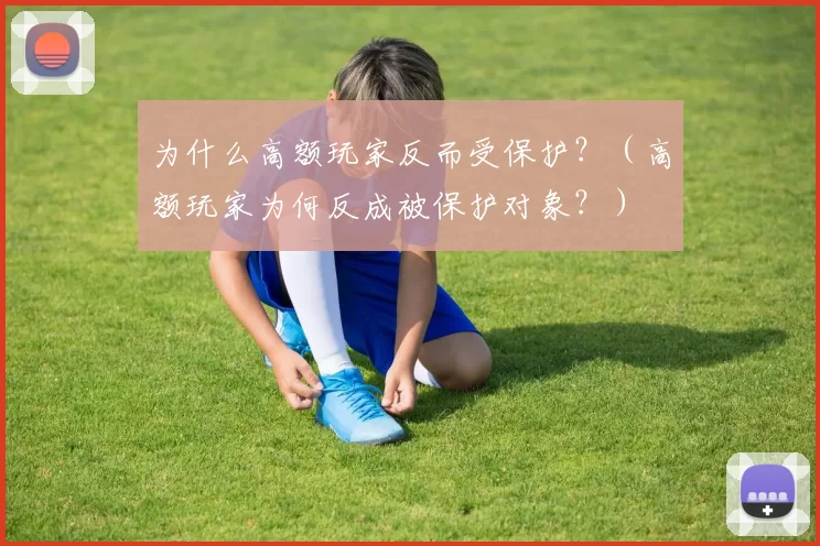 为什么高额玩家反而受保护？（高额玩家为何反成被保护对象？）