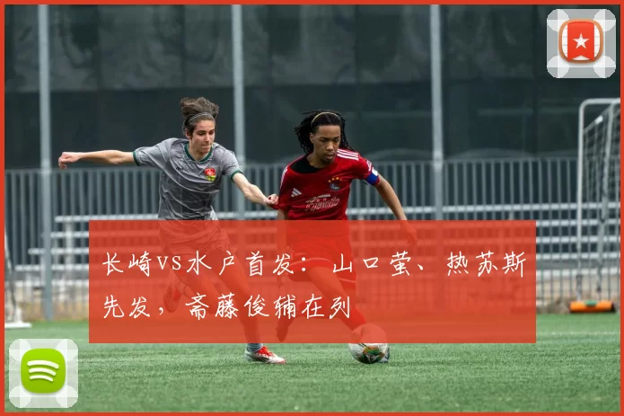 长崎vs水户首发：山口萤、热苏斯先发，斋藤俊辅在列