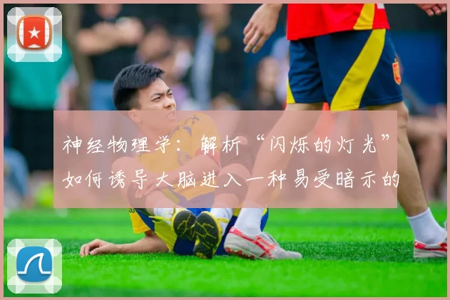 神经物理学：解析“闪烁的灯光”如何诱导大脑进入一种易受暗示的θ波状态。（神经物理学解读：闪烁光如何将大脑带入易受暗示的θ波状态）