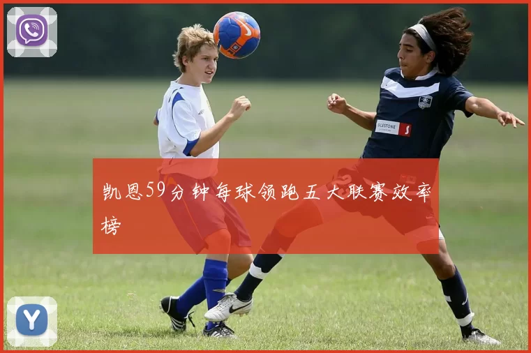 凯恩59分钟每球领跑五大联赛效率榜