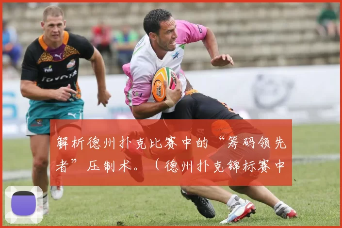 解析德州扑克比赛中的“筹码领先者”压制术。（德州扑克锦标赛中筹码领先者压制策略解析）