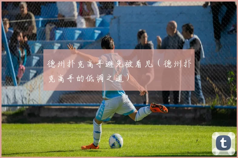德州扑克高手避免被看见（德州扑克高手的低调之道）
