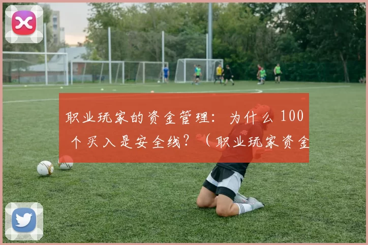 职业玩家的资金管理：为什么 100 个买入是安全线？（职业玩家资金管理指南：为何将 100 个买入视为安全阈值）