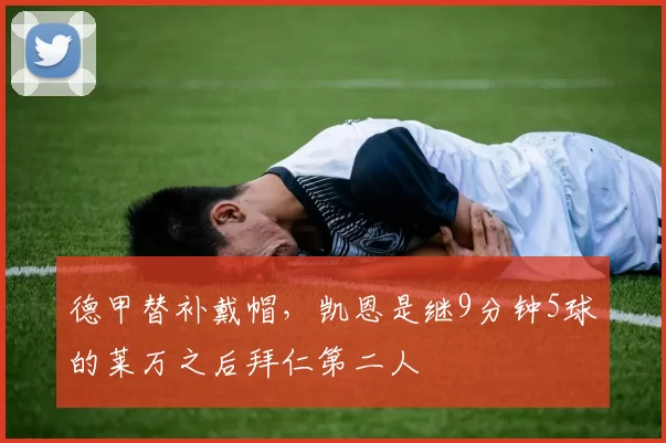 德甲替补戴帽，凯恩是继9分钟5球的莱万之后拜仁第二人