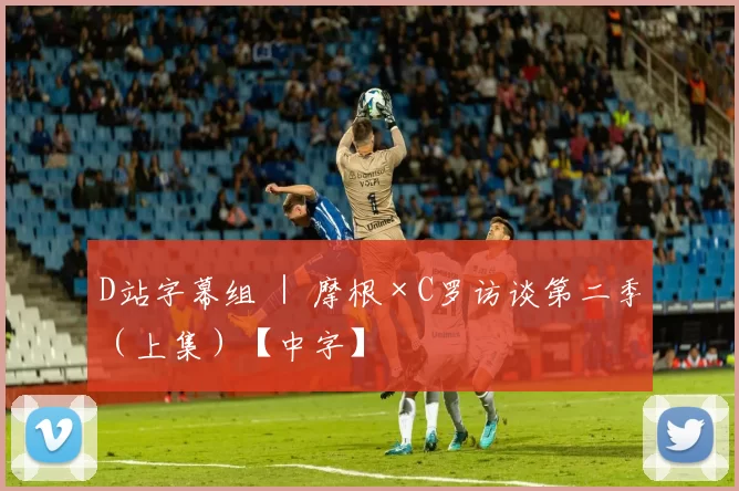 D站字幕组 ｜ 摩根×C罗访谈第二季（上集）【中字】